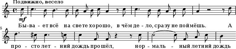 
\relative g' {
 \key a \minor \tempo "Подвижно, весело" \autoBeamOff
  \partial 8 c8 \mf
   c4. b8 b4. b8
   b8 a8 b8 c8 a4 r8 c8
   c4. b8 b8 a8 b8 c8
   a4 r2 r8 d8
   d4. cis8 cis4. c8
   c4 f,8 f8 r4 r8 c'8
   c2( c8) f,8 a8 c8 b4
   }
\addlyrics {
   Бы -- ва -- ет всё на све -- те хо -- ро -- шо, в_чём де -- ло, сра -- зу не пой -- мёшь. 
   А про -- сто лет -- ний дождь про -- шёл, нор -- маль -- ный лет -- ний дождь
   }
  