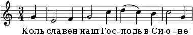 \header {
composer = "Д. Бортнянский"
poet = "М. Херасков"
% piece = "Коль славен наш Господь в Сионе"
}
\new Staff{
\autoBeamOff
\time 3/4
% \tempo "Andante sostenuto"
\relative c'' {
% r2
g4
\bar "|"
e2 \bar "" f4
\bar "|"
g2 \bar "" c4
\bar "|"
d4 (c4) \bar "" b4
\bar "|"
c2 \bar "" g4
\bar "|"
}
}
\addlyrics {
Коль
сла -- вен
наш Гос --
подь в_Си --
о -- не
}
\layout { }
\midi {
\tempo 4=60
}